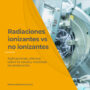 radiaciones-ionizantes-no-ionizante-aplicaciones-efectos-salud-proteccion-radiologica
